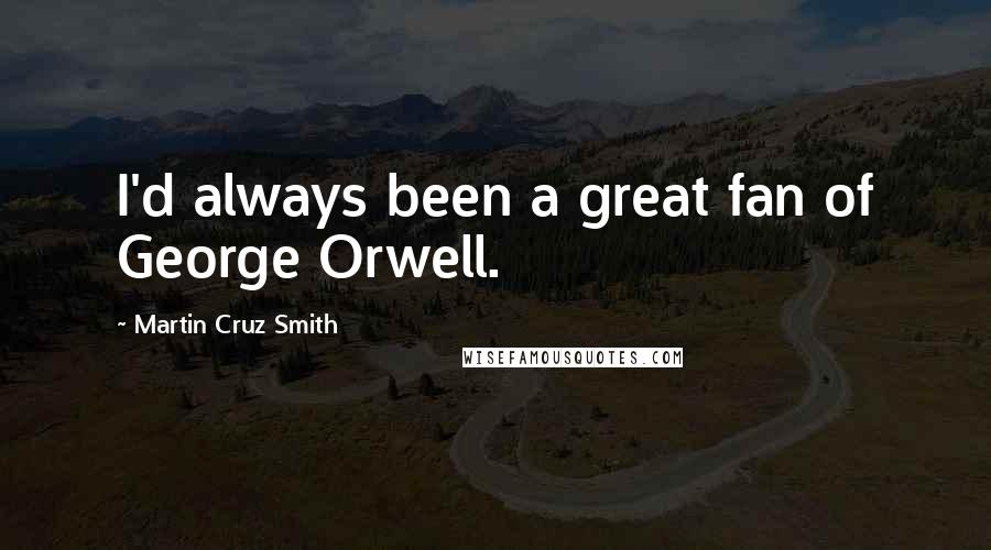 Martin Cruz Smith Quotes: I'd always been a great fan of George Orwell.