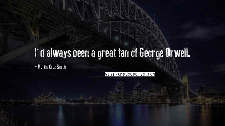 Martin Cruz Smith Quotes: I'd always been a great fan of George Orwell.