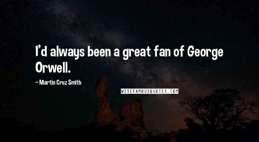 Martin Cruz Smith Quotes: I'd always been a great fan of George Orwell.