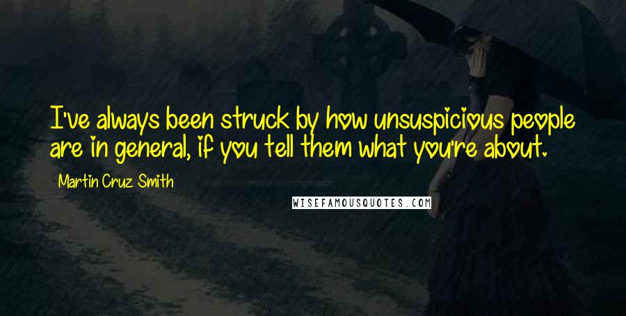 Martin Cruz Smith Quotes: I've always been struck by how unsuspicious people are in general, if you tell them what you're about.