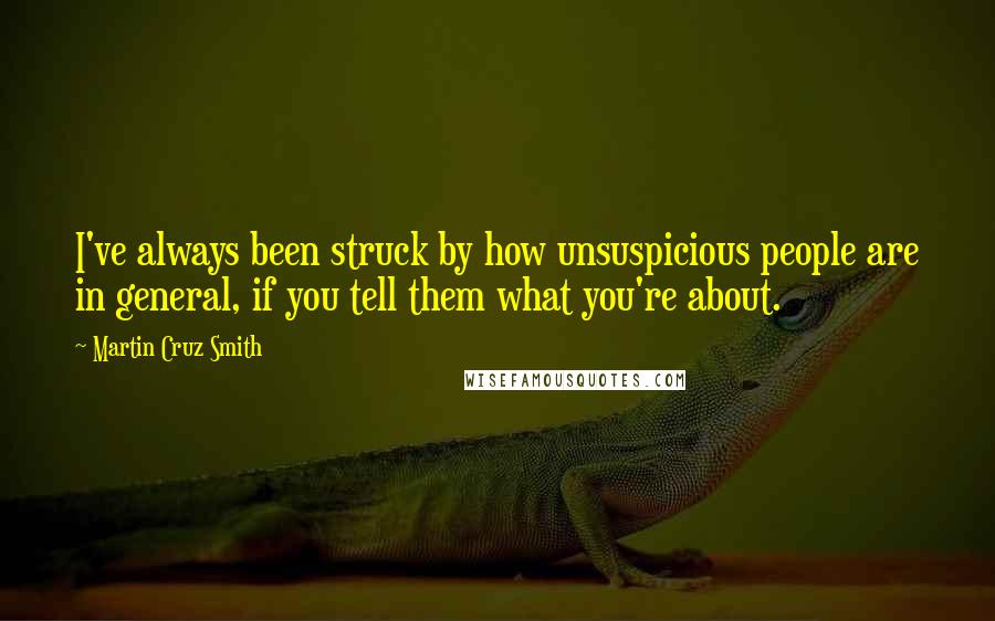 Martin Cruz Smith Quotes: I've always been struck by how unsuspicious people are in general, if you tell them what you're about.