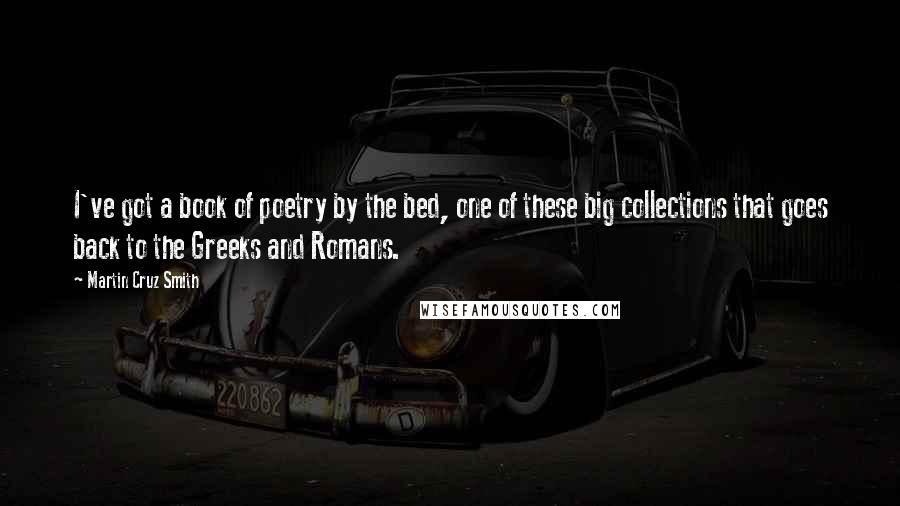 Martin Cruz Smith Quotes: I've got a book of poetry by the bed, one of these big collections that goes back to the Greeks and Romans.