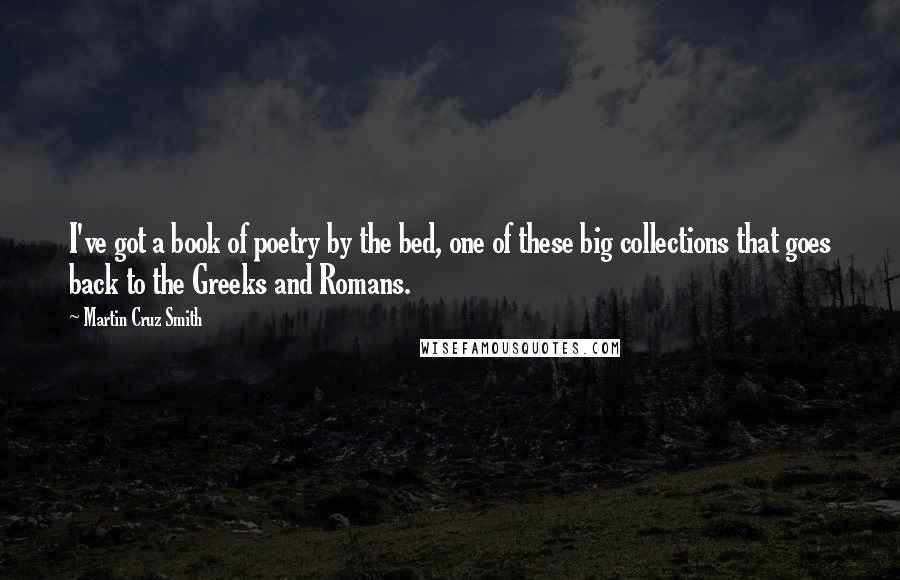 Martin Cruz Smith Quotes: I've got a book of poetry by the bed, one of these big collections that goes back to the Greeks and Romans.