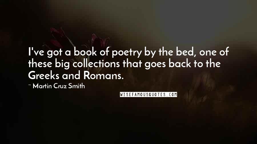 Martin Cruz Smith Quotes: I've got a book of poetry by the bed, one of these big collections that goes back to the Greeks and Romans.