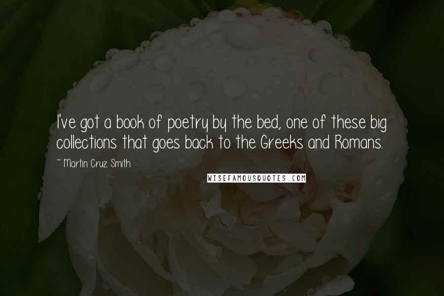 Martin Cruz Smith Quotes: I've got a book of poetry by the bed, one of these big collections that goes back to the Greeks and Romans.