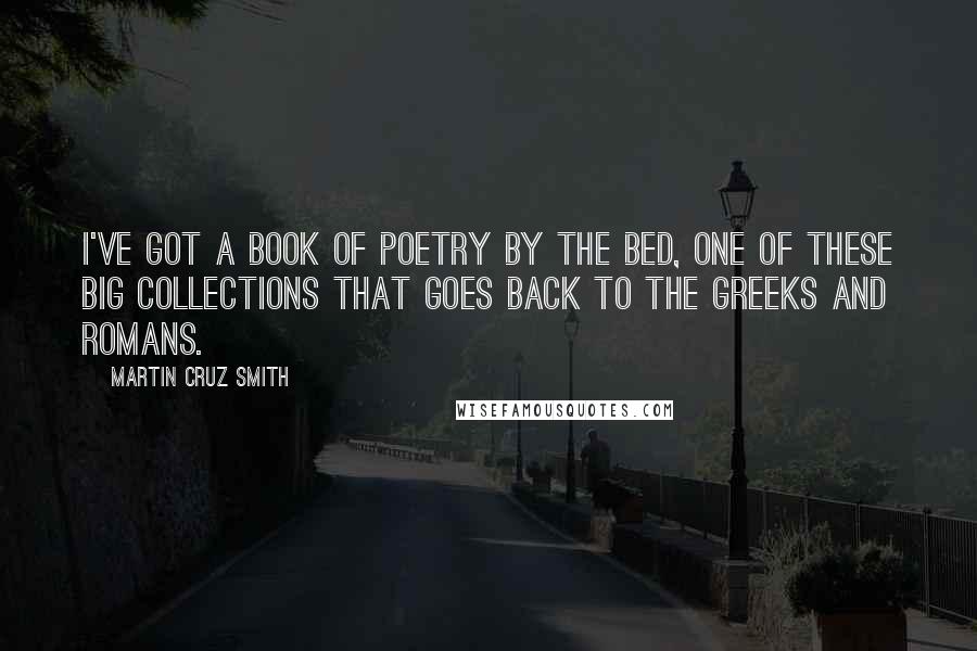 Martin Cruz Smith Quotes: I've got a book of poetry by the bed, one of these big collections that goes back to the Greeks and Romans.