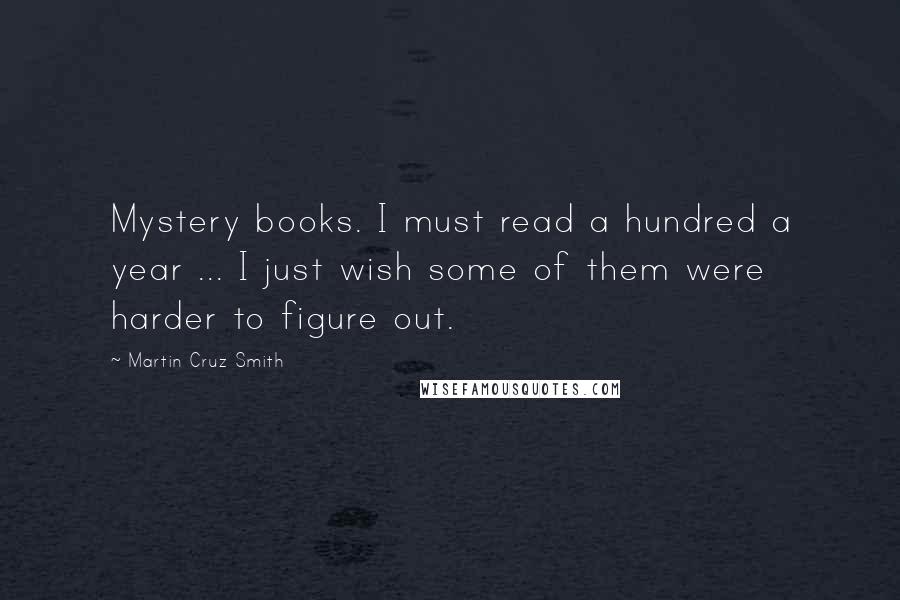 Martin Cruz Smith Quotes: Mystery books. I must read a hundred a year ... I just wish some of them were harder to figure out.