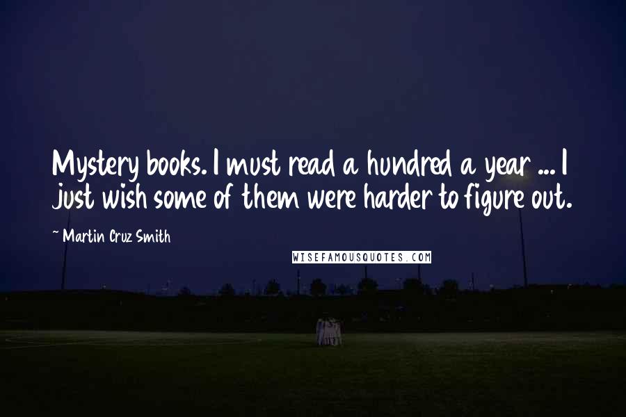 Martin Cruz Smith Quotes: Mystery books. I must read a hundred a year ... I just wish some of them were harder to figure out.