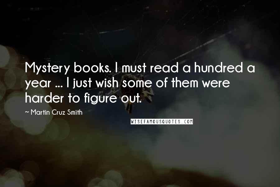 Martin Cruz Smith Quotes: Mystery books. I must read a hundred a year ... I just wish some of them were harder to figure out.