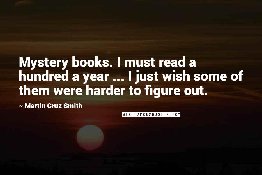 Martin Cruz Smith Quotes: Mystery books. I must read a hundred a year ... I just wish some of them were harder to figure out.