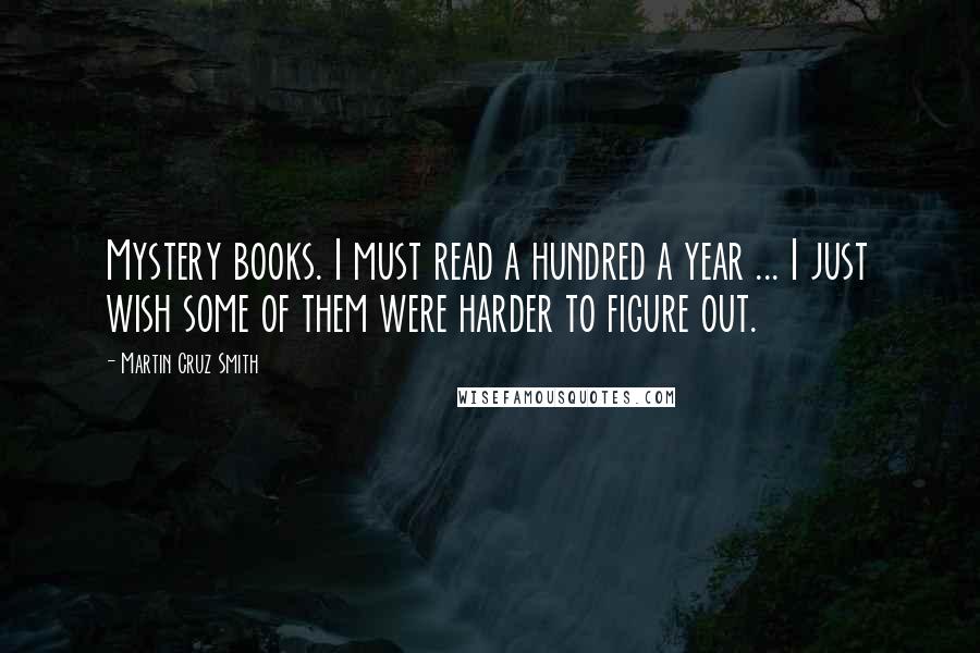 Martin Cruz Smith Quotes: Mystery books. I must read a hundred a year ... I just wish some of them were harder to figure out.