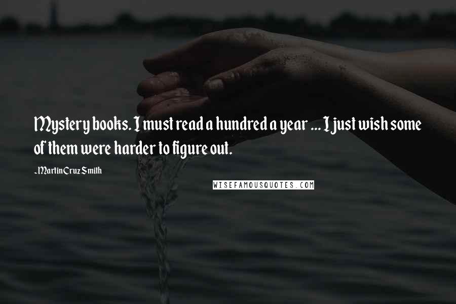 Martin Cruz Smith Quotes: Mystery books. I must read a hundred a year ... I just wish some of them were harder to figure out.