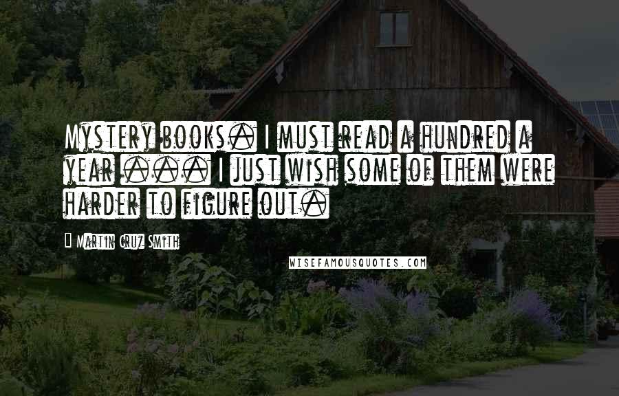 Martin Cruz Smith Quotes: Mystery books. I must read a hundred a year ... I just wish some of them were harder to figure out.