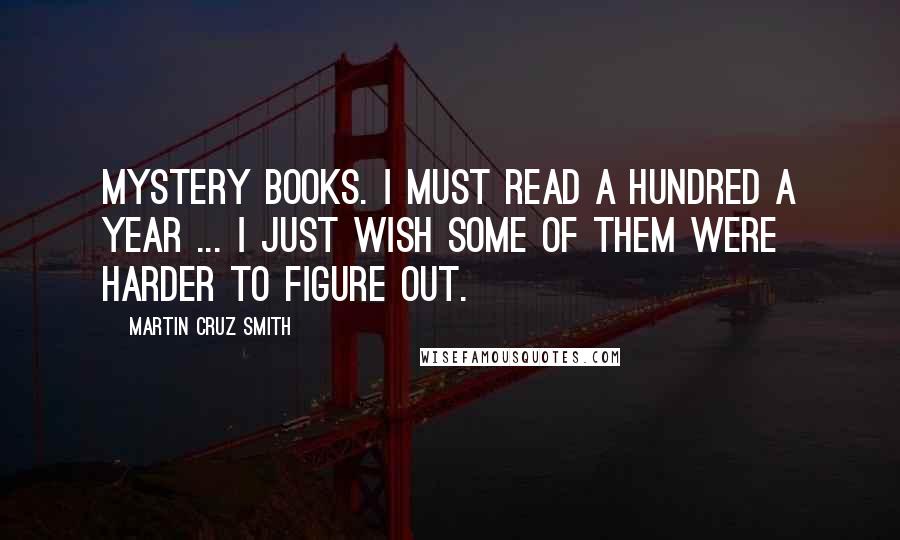 Martin Cruz Smith Quotes: Mystery books. I must read a hundred a year ... I just wish some of them were harder to figure out.