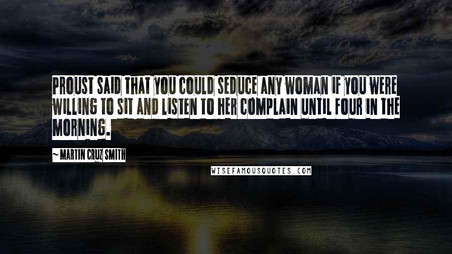 Martin Cruz Smith Quotes: Proust said that you could seduce any woman if you were willing to sit and listen to her complain until four in the morning.