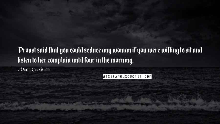 Martin Cruz Smith Quotes: Proust said that you could seduce any woman if you were willing to sit and listen to her complain until four in the morning.