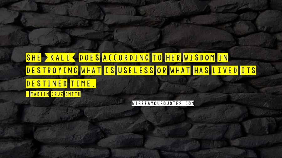 Martin Cruz Smith Quotes: She [Kali] does according to her wisdom in destroying what is useless or what has lived its destined time.