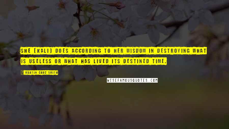 Martin Cruz Smith Quotes: She [Kali] does according to her wisdom in destroying what is useless or what has lived its destined time.