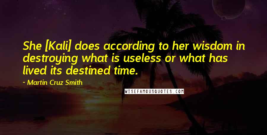 Martin Cruz Smith Quotes: She [Kali] does according to her wisdom in destroying what is useless or what has lived its destined time.