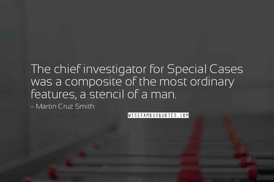 Martin Cruz Smith Quotes: The chief investigator for Special Cases was a composite of the most ordinary features, a stencil of a man.