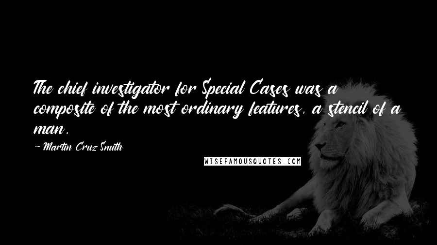 Martin Cruz Smith Quotes: The chief investigator for Special Cases was a composite of the most ordinary features, a stencil of a man.