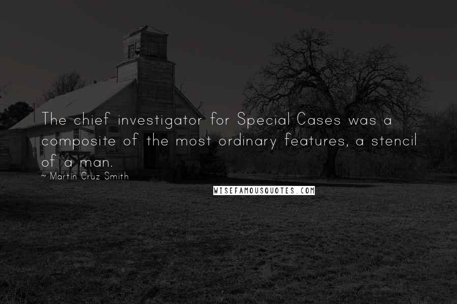 Martin Cruz Smith Quotes: The chief investigator for Special Cases was a composite of the most ordinary features, a stencil of a man.