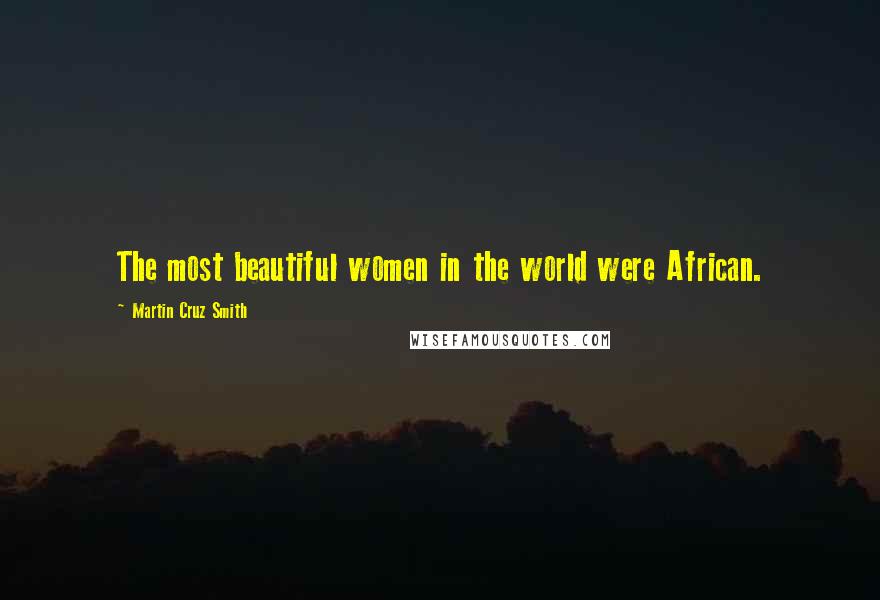 Martin Cruz Smith Quotes: The most beautiful women in the world were African.