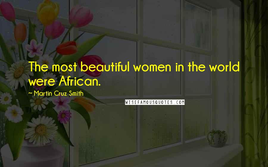 Martin Cruz Smith Quotes: The most beautiful women in the world were African.