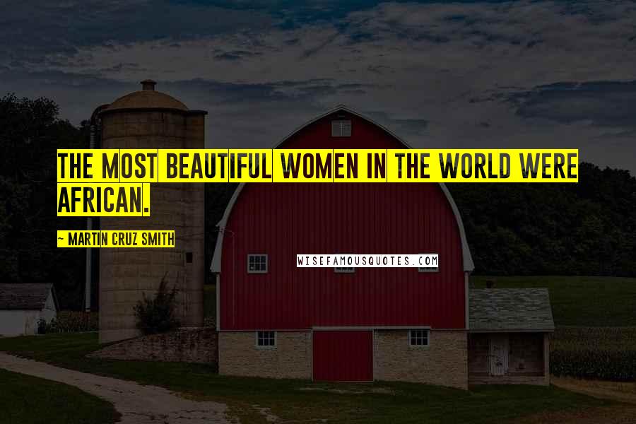 Martin Cruz Smith Quotes: The most beautiful women in the world were African.