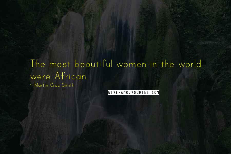 Martin Cruz Smith Quotes: The most beautiful women in the world were African.