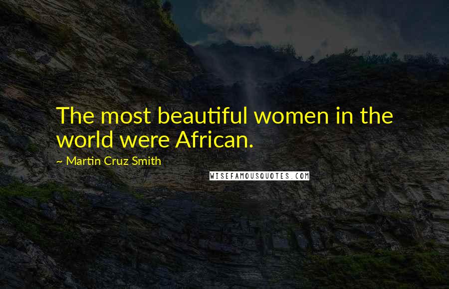 Martin Cruz Smith Quotes: The most beautiful women in the world were African.