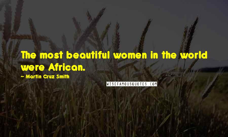 Martin Cruz Smith Quotes: The most beautiful women in the world were African.