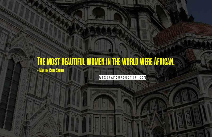 Martin Cruz Smith Quotes: The most beautiful women in the world were African.