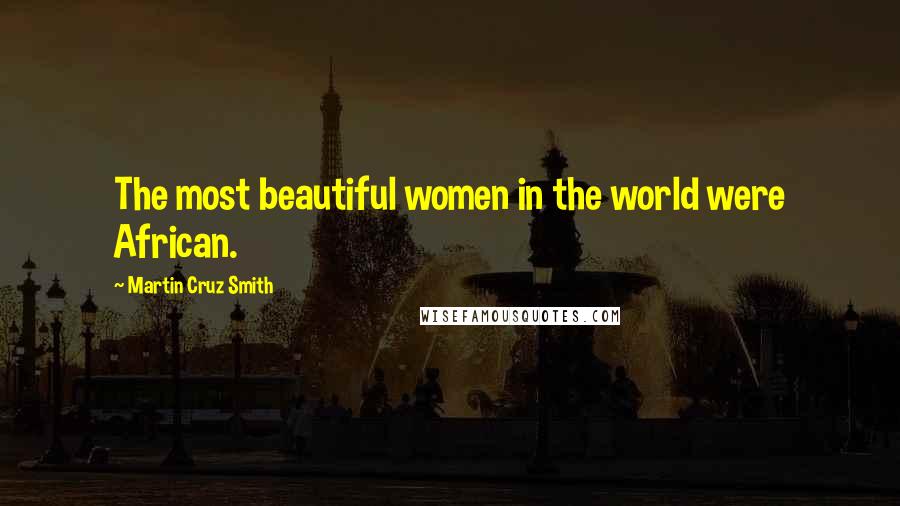 Martin Cruz Smith Quotes: The most beautiful women in the world were African.