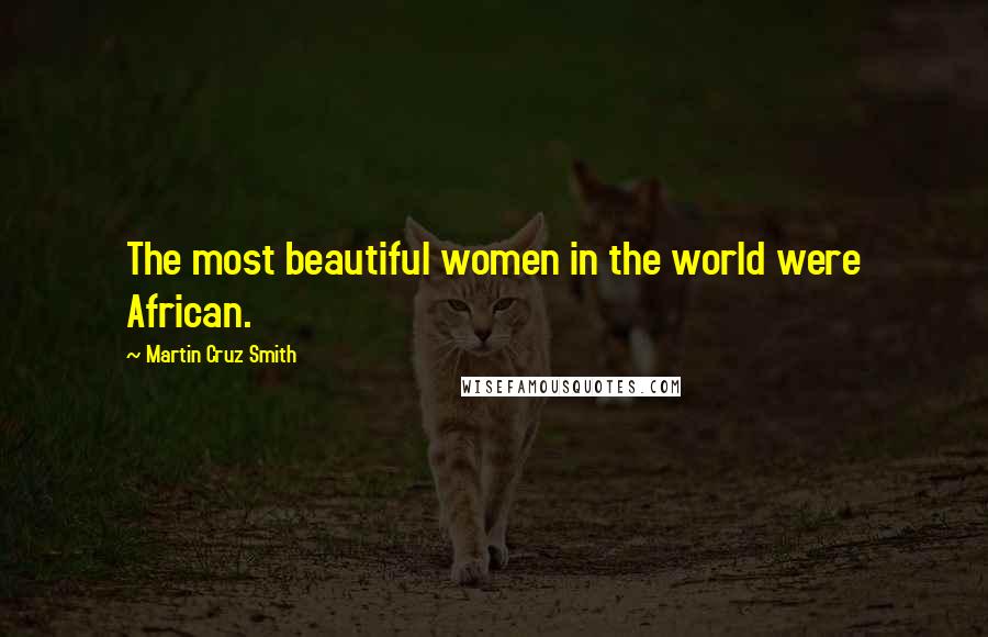 Martin Cruz Smith Quotes: The most beautiful women in the world were African.