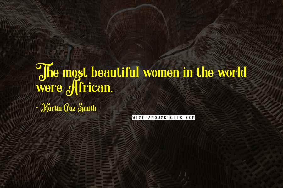 Martin Cruz Smith Quotes: The most beautiful women in the world were African.