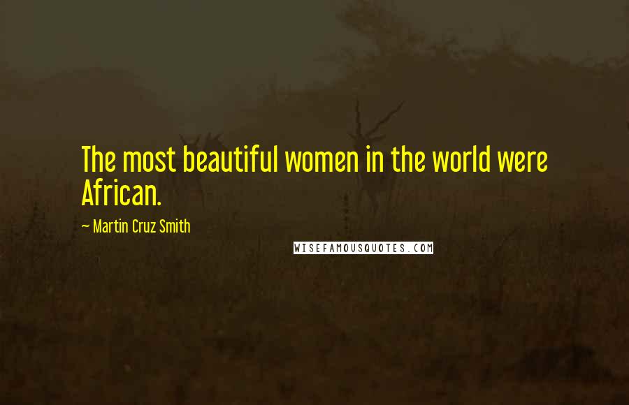 Martin Cruz Smith Quotes: The most beautiful women in the world were African.