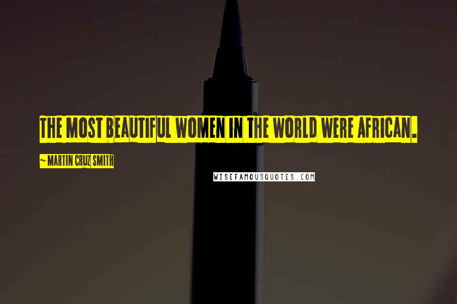 Martin Cruz Smith Quotes: The most beautiful women in the world were African.