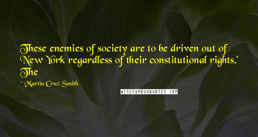 Martin Cruz Smith Quotes: These enemies of society are to be driven out of New York regardless of their constitutional rights.' The