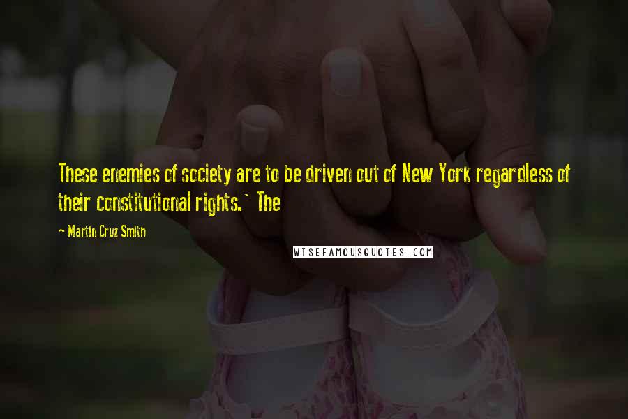 Martin Cruz Smith Quotes: These enemies of society are to be driven out of New York regardless of their constitutional rights.' The