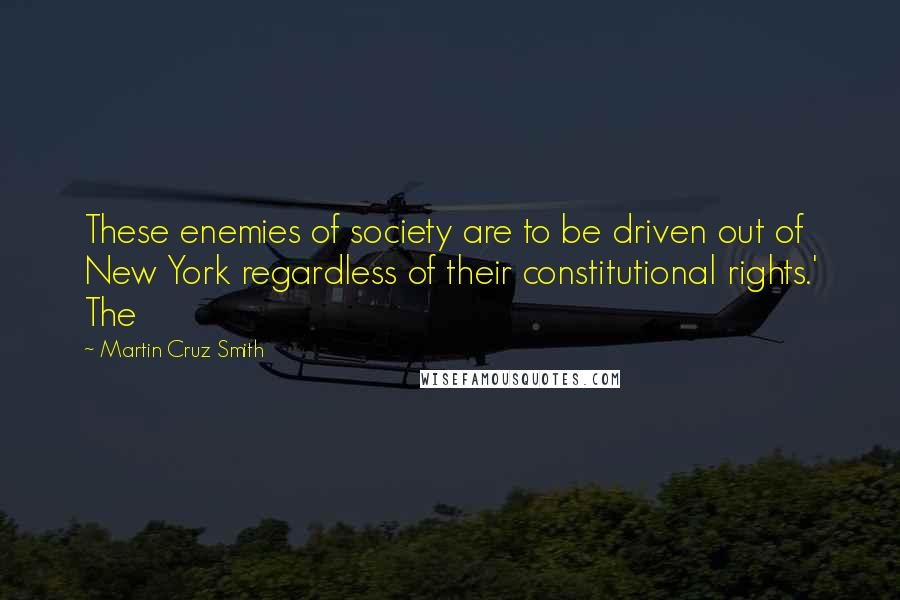 Martin Cruz Smith Quotes: These enemies of society are to be driven out of New York regardless of their constitutional rights.' The