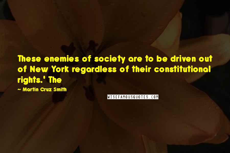 Martin Cruz Smith Quotes: These enemies of society are to be driven out of New York regardless of their constitutional rights.' The