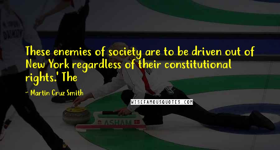 Martin Cruz Smith Quotes: These enemies of society are to be driven out of New York regardless of their constitutional rights.' The