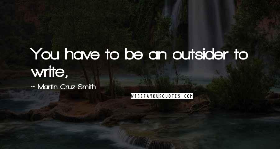 Martin Cruz Smith Quotes: You have to be an outsider to write,