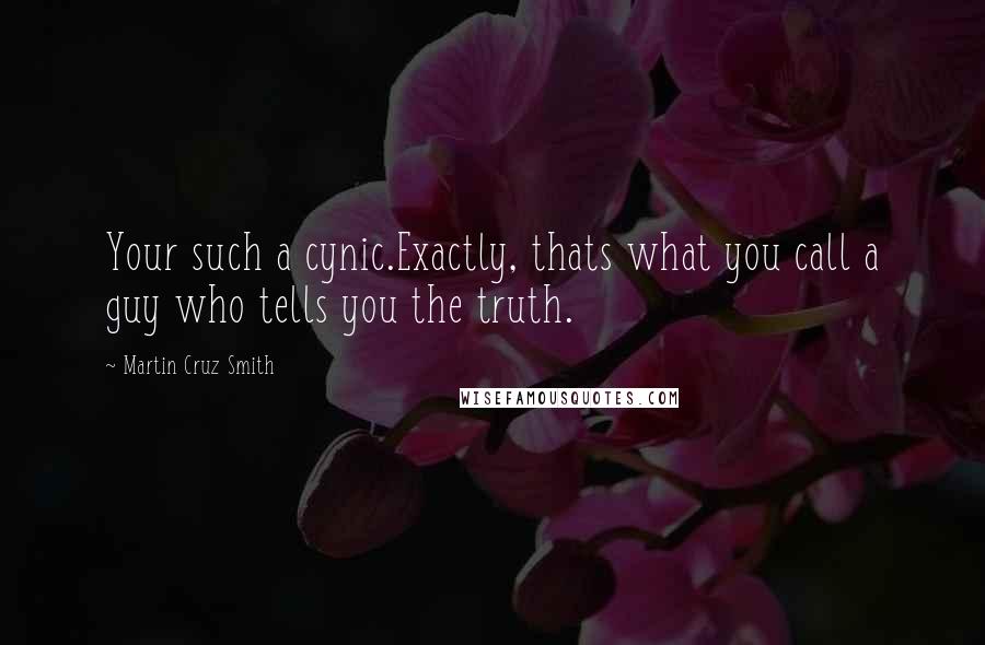Martin Cruz Smith Quotes: Your such a cynic.Exactly, thats what you call a guy who tells you the truth.