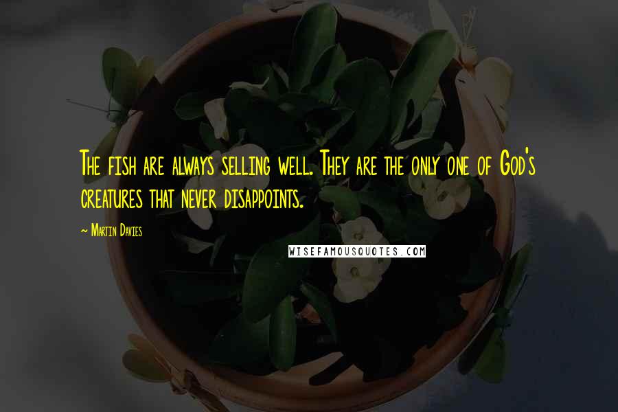 Martin Davies Quotes: The fish are always selling well. They are the only one of God's creatures that never disappoints.