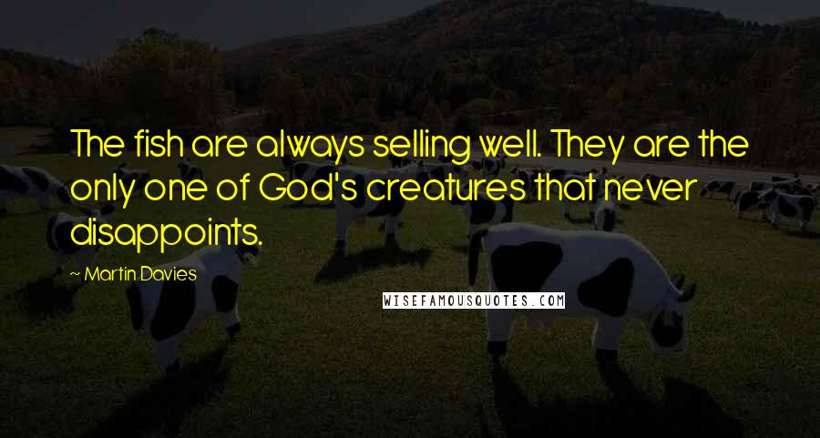 Martin Davies Quotes: The fish are always selling well. They are the only one of God's creatures that never disappoints.