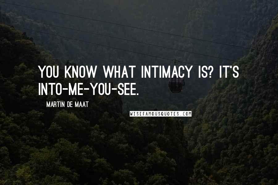 Martin De Maat Quotes: You know what intimacy is? It's into-me-you-see.