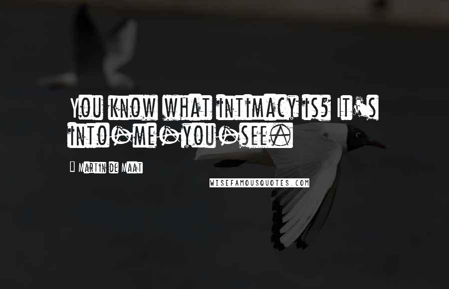 Martin De Maat Quotes: You know what intimacy is? It's into-me-you-see.