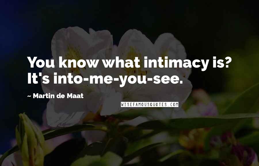 Martin De Maat Quotes: You know what intimacy is? It's into-me-you-see.